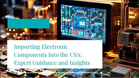 Mastering Electronic Component Imports: Key Considerations for Importers