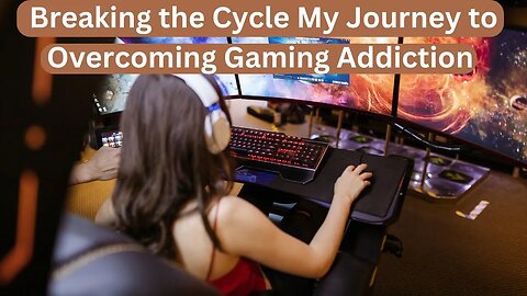 Breaking the Cycle My Journey to Overcoming Gaming Addiction