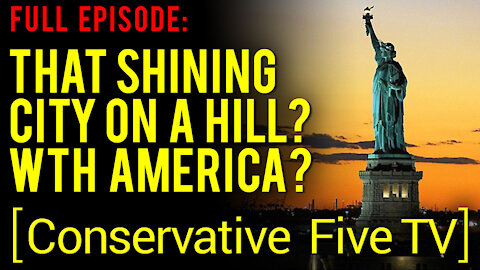 That Shining City on a Hill? WTH America? – Full Episode – Conservative Five TV