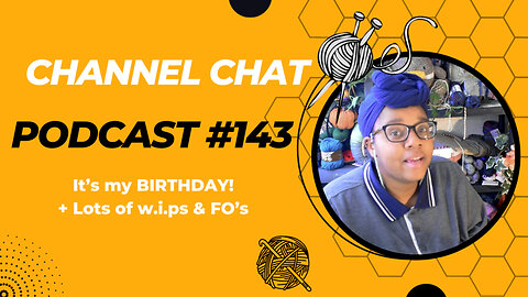 🧶Channel Chat 143: 🎊It's My Birthday🎊, Finished Objects, W.I.Ps, New pattern releases & more!