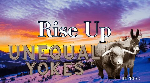 Reprise: Rise Up- Unequal Yokes