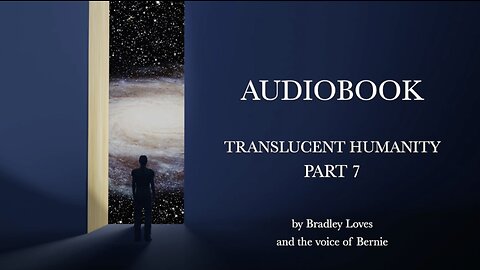 TRANSLUCENT HUMANITY - THE AUDIO BOOK SERIES - Part SEVEN