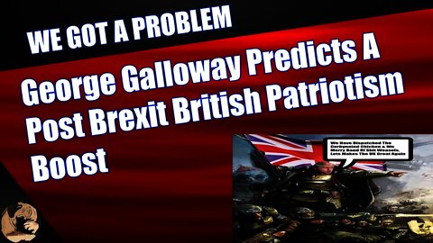 George Galloway Predicts A Post Brexit British Patriotism Boost