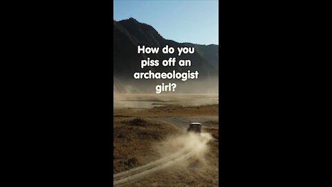 Funny short joke. How to piss off an archeologist girl?