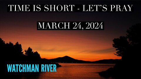 Time Is Short. Let’s Pray - March 24, 2024