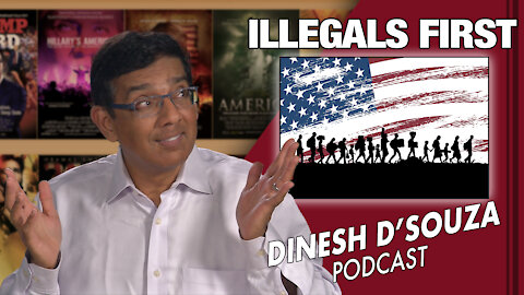 ILLEGALS FIRST Dinesh D’Souza Podcast Ep58