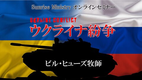 Ukrainian Conflict _Pastor Bill Hughes Zoom Seminar 2_ July 2022 ウクライナ紛争_ビル･ヒューズZoomセミナー②2022年7月