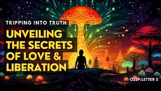 Tripping into Truth: Unveiling the Secrets of Love & Liberation | CUSP: Letter 5 |