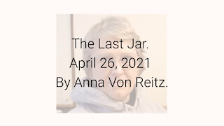 The Last Jar April 26, 2021 By Anna Von Reitz