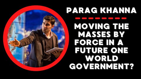 Parag Khanna: Forced Mass Migration in the Future One World Government?