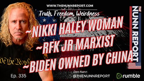 Ep 335 Nikki Haley Woman, RFK Marxist, Biden Owned by China | The Nunn Report