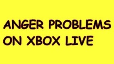 XBOX LIVE ANGER PROBLEMS!