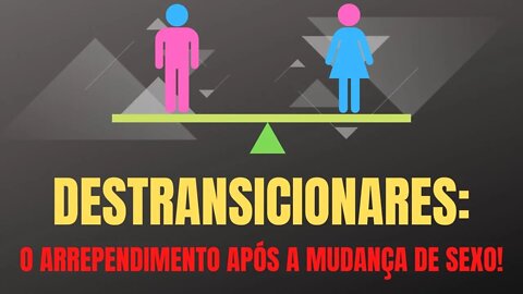 DESTRANSICIONADORES: O ARREPENDIMENTO APÓS A MUDANÇA DE SEXO! E AGORA?