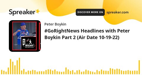 #GoRightNews Headlines with Peter Boykin Part 2 (Air Date 10-19-22)