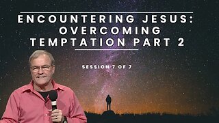 Encountering Jesus Overcoming Temptation Part 2 | Session 7 of 7