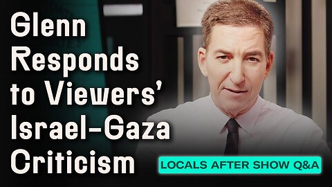 FULL AFTER SHOW: Glenn Responds to Viewer Critiques on Our Israel-Gaza Coverage | LOCALS Q&A