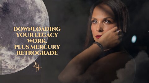 Downloading Your Legacy Work - Plus Mercury Retrograde