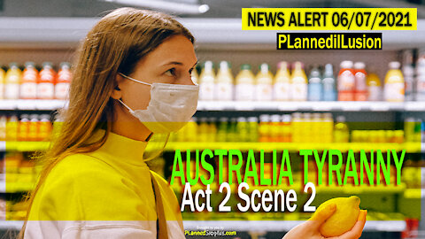 PLANNEDILLUSION NEWS ALERT - AUSTRALIA TYRANNY - ACT TWO SCENE TWO - 06072021