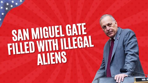 Rep. Biggs: San Miguel Gate Filled With Illegal Aliens