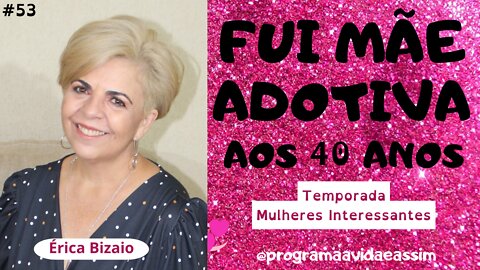 #53 - "FUI MÃE ADOTIVA AOS 40 ANOS"- Érica Bizaio - Temp. Mulheres Interessantes" (Ep.3) - 2/10/21