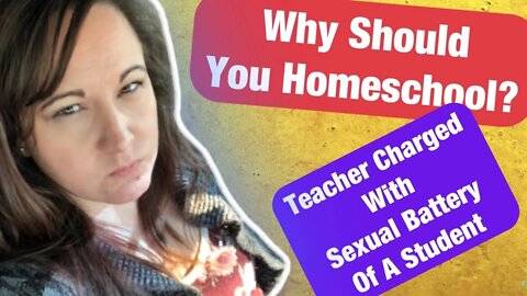 Why Homeschool? / School Teacher Arrested for Sexual Battery of a Student