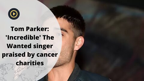 Tom Parker: 'Incredible' The Wanted singer praised by cancer charities.