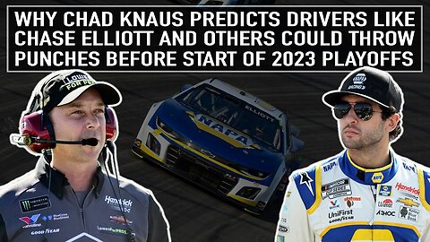Why Chad Knaus Predicts Drivers Like Chase Elliott Could Throw Punches Before Start of 2023 Playoffs