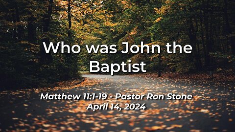 2024-04-14 - Who was John the Baptist (Matthew 11:7-19) - Ron Stone