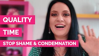 Quality time - How to stop shame and condemnation