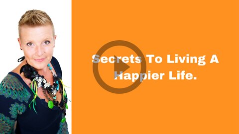 Secrets To Living A Happier Life.