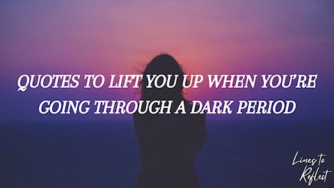 QUOTES TO LIFT YOU UP WHEN YOU’RE GOING THROUGH A DARK PERIOD | Lines to Reflect