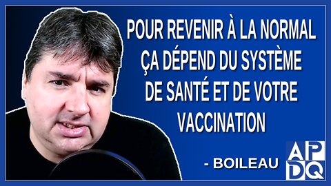 Pour revenir à la normal ça dépend du système de santé et de votre vaccination. Dit Boileau