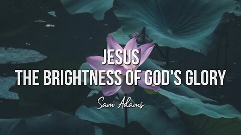Sam Adams - Jesus: Brightness of God's Glory