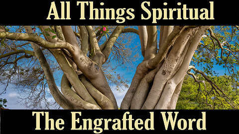 All Things Spiritual - The Engrafted Word