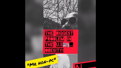 Mr. NON-PC - The Biggest Problem The United States...Obesity!