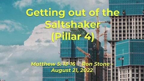 2022-08-21 - Pillar 4 Getting out of the Saltshaker (Matthew 5: 13-16) - Pastor Ron