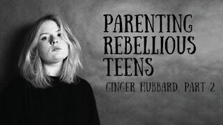 Ginger Hubbard - Parenting Rebellious Teens, Part 2