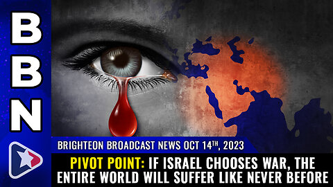 BBN, Oct. 14, 2023 - PIVOT POINT: If Israel chooses WAR...