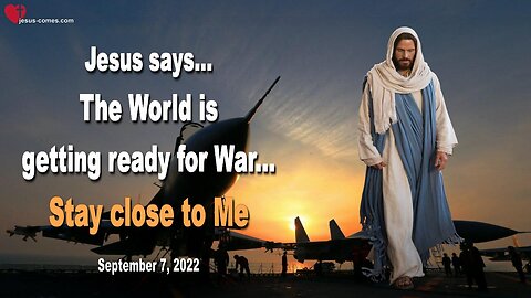 September 7, 2022 🇺🇸 JESUS SAYS... The World is getting ready for War... Stay close to Me!