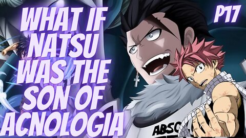 What if Natsu Was the Son of Acnologia part 17