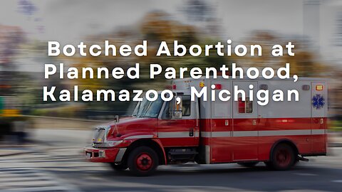 Botched Abortion at Planned Parenthood in Kalamazoo, Michigan