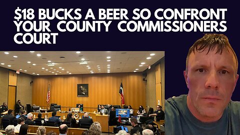 $18 Bucks a Beer so Confront Your County Commissioners Court