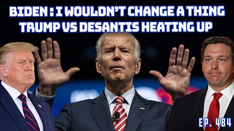 Biden Says He Would Change Nothing About His Presidency | Trump Goes After DeSantis | Ep 484