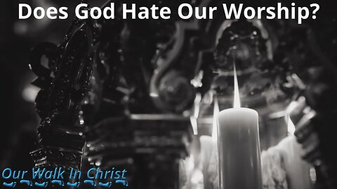 Does God Hate Our Worship?
