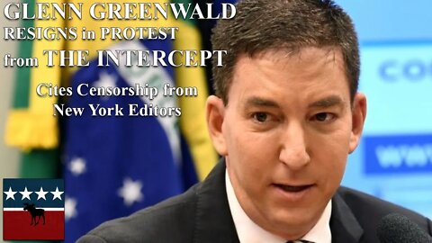 Glenn Greenwald Resigns from The Intercept, Part 1