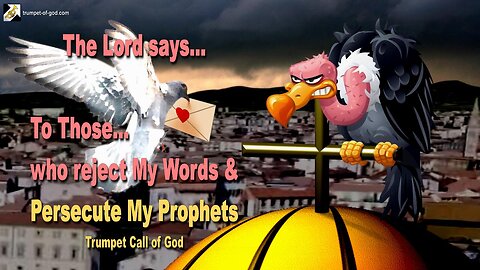 May 21, 2007 🎺 The Lord says... I speak to Those who reject My Words and persecute My Prophets