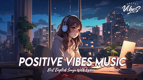 Positive Vibes Music 🌈 New Tiktok Viral Songs All English Songs With Lyrics