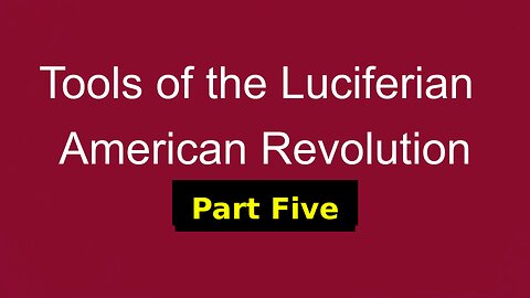 Tools of the Luciferian American Revolution: Part Five
