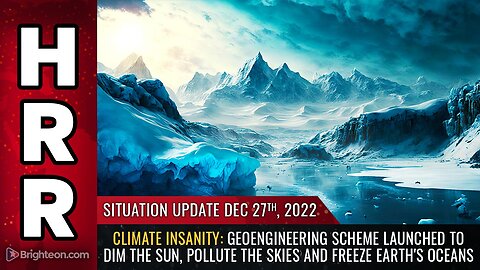 Situation Update, 12/27/22 - CLIMATE INSANITY: Geoengineering scheme launched to DIM the sun...