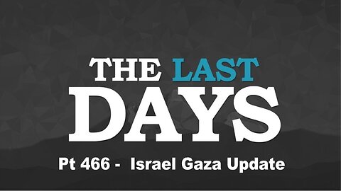 The Last Days Pt 466 - Israel Gaza Update